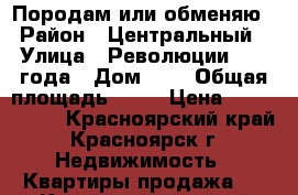 Породам или обменяю › Район ­ Центральный › Улица ­ Революции 1905 года › Дом ­ 6 › Общая площадь ­ 54 › Цена ­ 2 750 000 - Красноярский край, Красноярск г. Недвижимость » Квартиры продажа   . Красноярский край,Красноярск г.